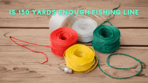 Is 150 yards enough fishing line? Some tips for fishing activities